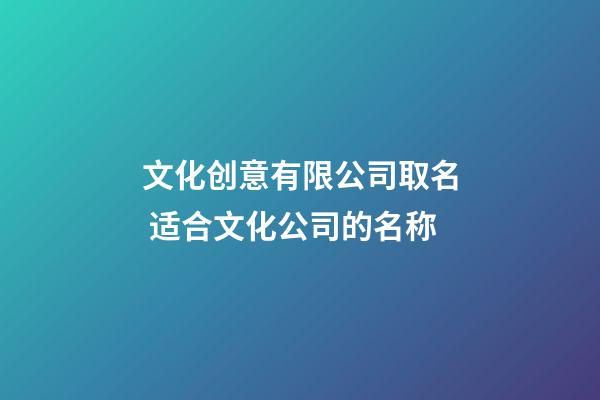 文化创意有限公司取名 适合文化公司的名称-第1张-公司起名-玄机派